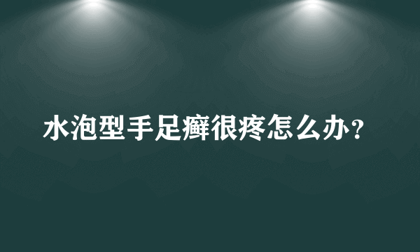 水泡型手足癣很疼怎么办？