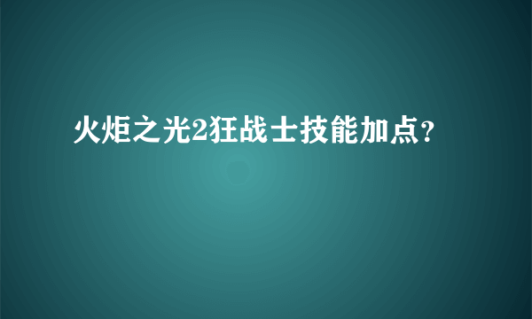 火炬之光2狂战士技能加点？