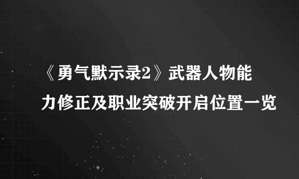 《勇气默示录2》武器人物能力修正及职业突破开启位置一览