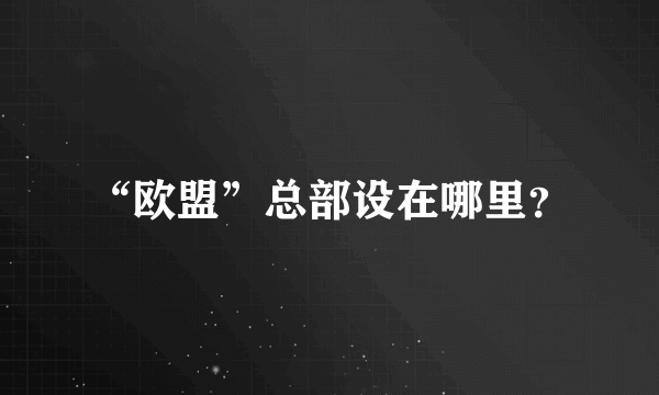 “欧盟”总部设在哪里？