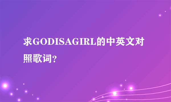 求GODISAGIRL的中英文对照歌词？