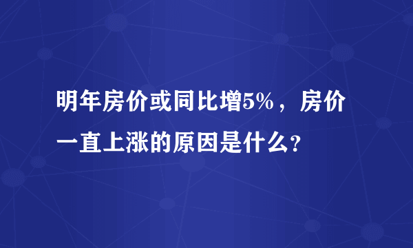 明年房价或同比增5%，房价一直上涨的原因是什么？