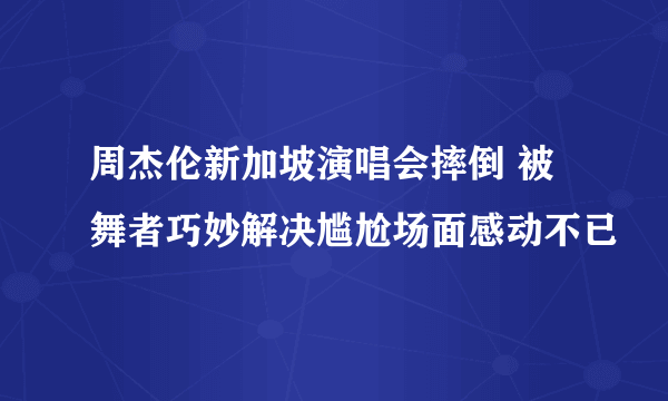 周杰伦新加坡演唱会摔倒 被舞者巧妙解决尴尬场面感动不已