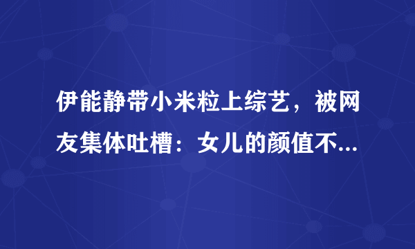 伊能静带小米粒上综艺，被网友集体吐槽：女儿的颜值不如妈妈！