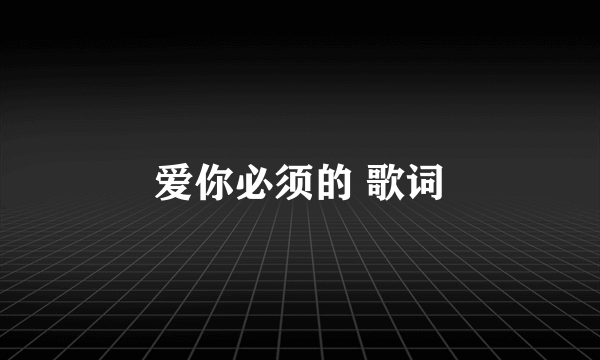 爱你必须的 歌词