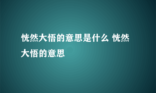 恍然大悟的意思是什么 恍然大悟的意思