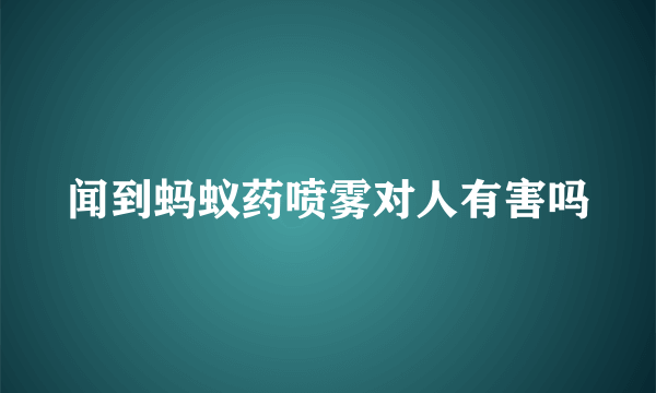 闻到蚂蚁药喷雾对人有害吗