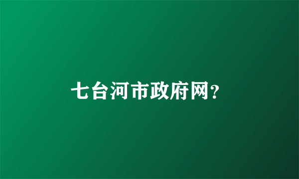 七台河市政府网？