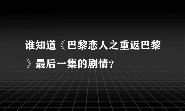 谁知道《巴黎恋人之重返巴黎》最后一集的剧情？