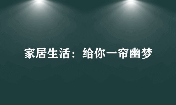 家居生活：给你一帘幽梦