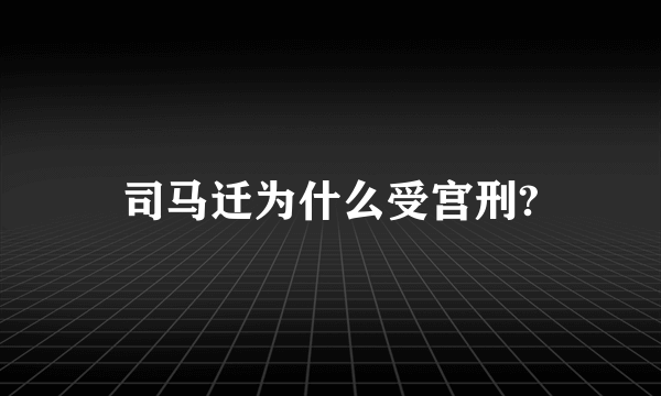 司马迁为什么受宫刑?