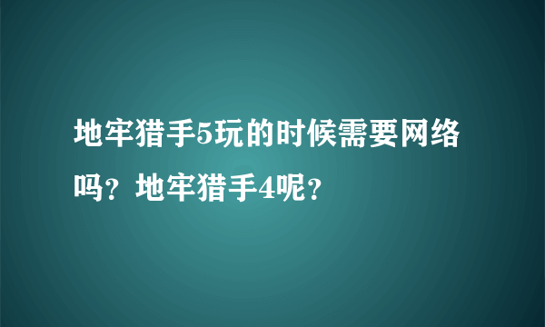 地牢猎手5玩的时候需要网络吗？地牢猎手4呢？