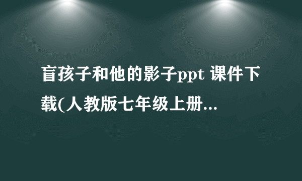 盲孩子和他的影子ppt 课件下载(人教版七年级上册教学课件)