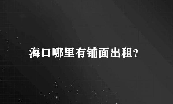 海口哪里有铺面出租？