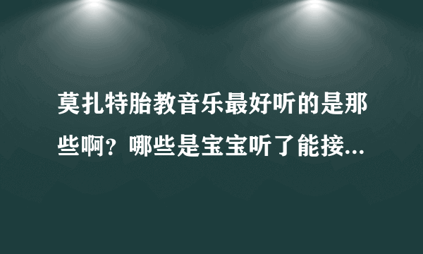 莫扎特胎教音乐最好听的是那些啊？哪些是宝宝听了能接受的啊？