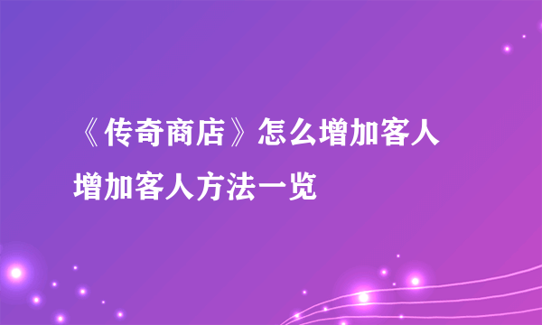 《传奇商店》怎么增加客人 增加客人方法一览