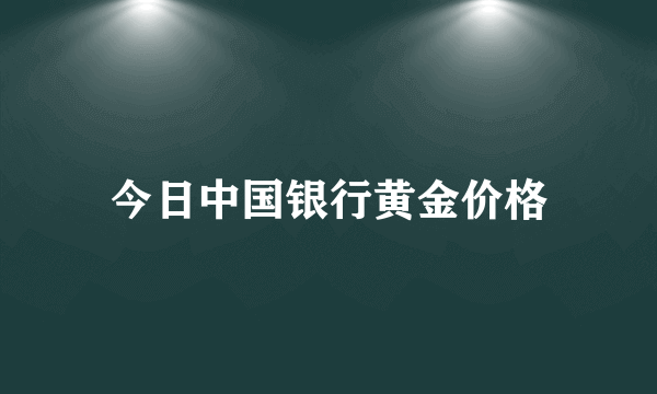 今日中国银行黄金价格