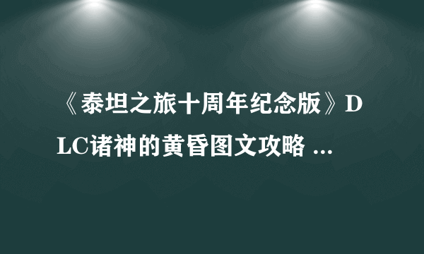 《泰坦之旅十周年纪念版》DLC诸神的黄昏图文攻略 全流程主支线任务攻略