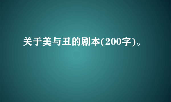 关于美与丑的剧本(200字)。