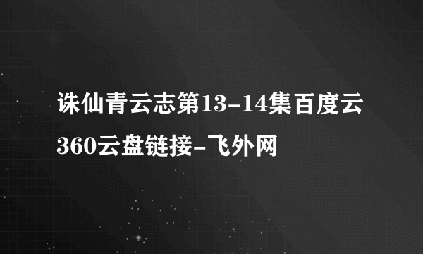 诛仙青云志第13-14集百度云360云盘链接-飞外网