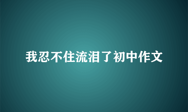 我忍不住流泪了初中作文