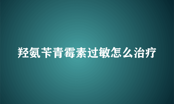 羟氨苄青霉素过敏怎么治疗