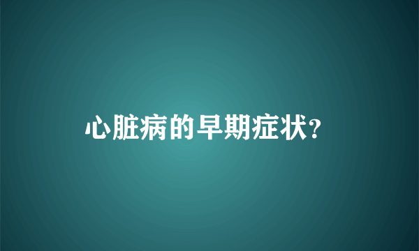 心脏病的早期症状？