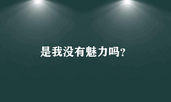 是我没有魅力吗？