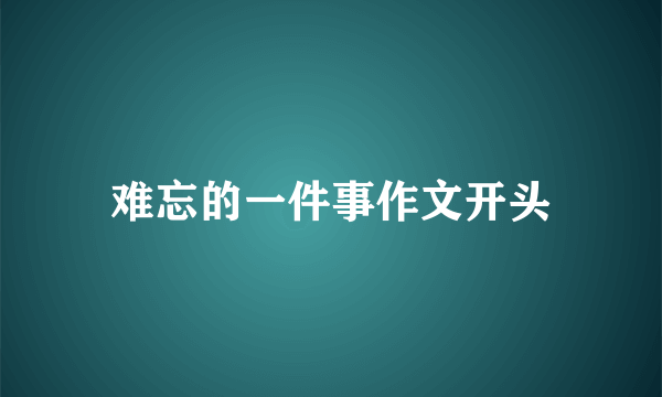 难忘的一件事作文开头