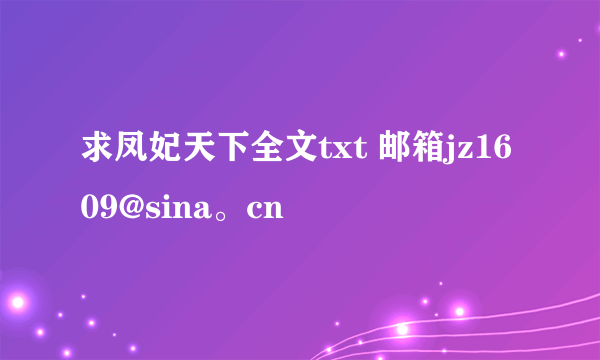 求凤妃天下全文txt 邮箱jz1609@sina。cn