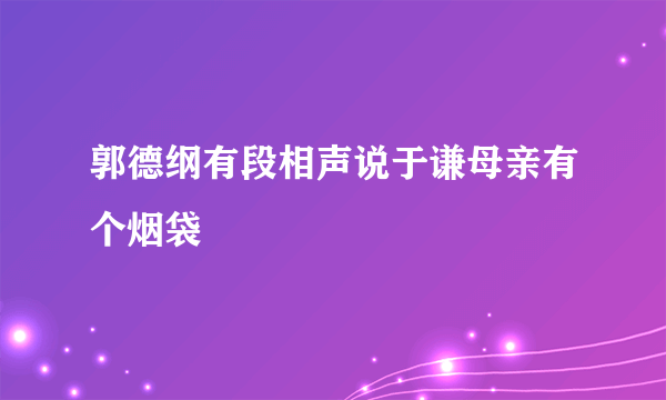 郭德纲有段相声说于谦母亲有个烟袋