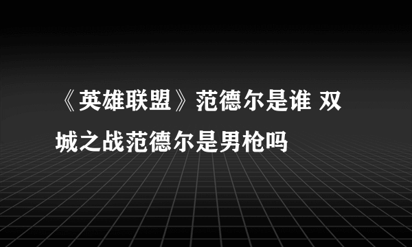 《英雄联盟》范德尔是谁 双城之战范德尔是男枪吗