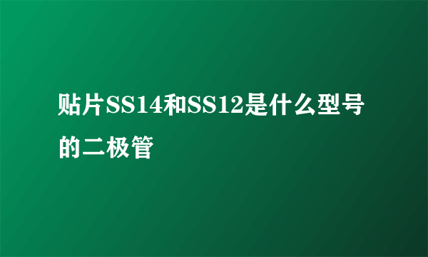 贴片SS14和SS12是什么型号的二极管