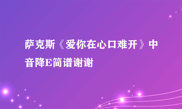 萨克斯《爱你在心口难开》中音降E简谱谢谢