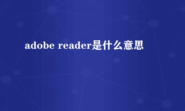 adobe reader是什么意思