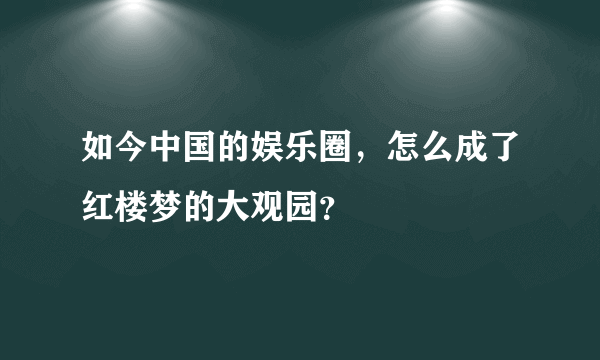 如今中国的娱乐圈，怎么成了红楼梦的大观园？