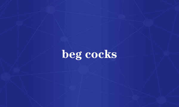 beg cocks