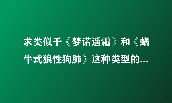 求类似于《梦诺遥霜》和《蜗牛式狼性狗肺》这种类型的t隐藏身份的现代gl小说 ，女主要强大 攻背景强大。