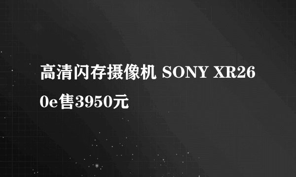 高清闪存摄像机 SONY XR260e售3950元