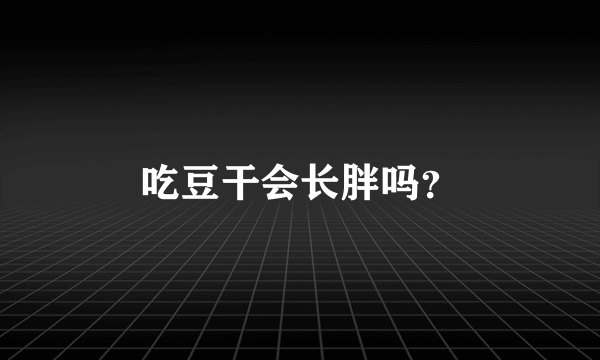 吃豆干会长胖吗？