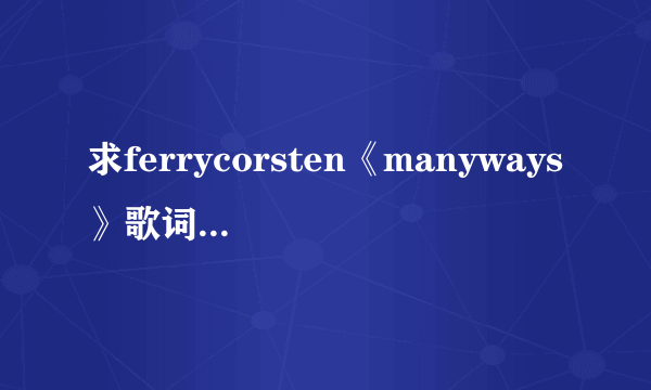 求ferrycorsten《manyways》歌词最好有翻译？