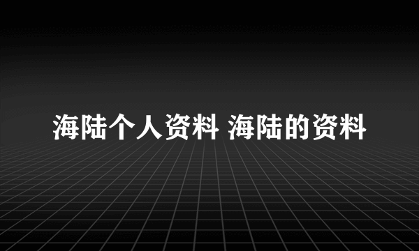 海陆个人资料 海陆的资料