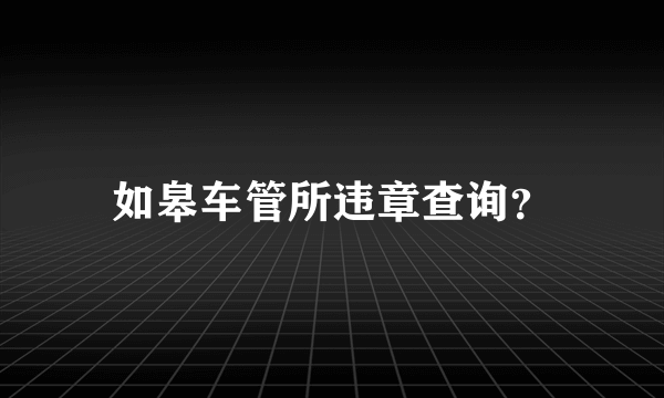 如皋车管所违章查询？