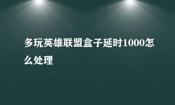 多玩英雄联盟盒子延时1000怎么处理