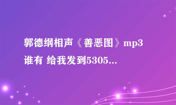 郭德纲相声《善恶图》mp3 谁有 给我发到530557631@qq。com 谢谢诶