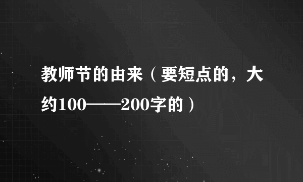 教师节的由来（要短点的，大约100——200字的）