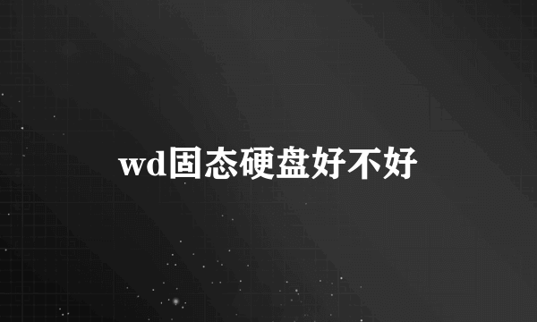 wd固态硬盘好不好