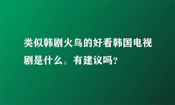 类似韩剧火鸟的好看韩国电视剧是什么。有建议吗？