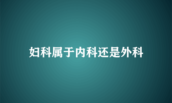 妇科属于内科还是外科