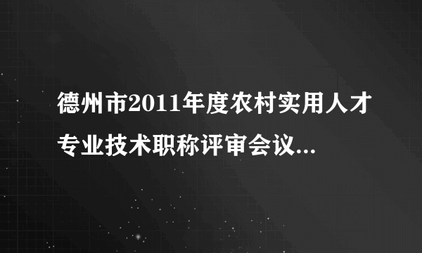 德州市2011年度农村实用人才专业技术职称评审会议于2011年11月结束，经材料审核、专家评议、评委会无记名投票表决等程序，共有305名农民通过评审，经公示无异议后，获评德州史上首批农民职称。德州市首届“农民职称”评审有什么重要意义？